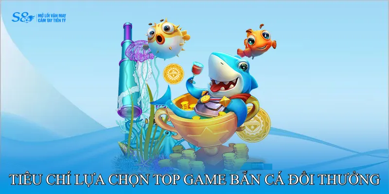 Top Game Bắn Cá Đổi Thưởng Hướng Dẫn Người Mới Làm Quen 2 Tiêu chí lựa chọn top game bắn cá đổi thưởng